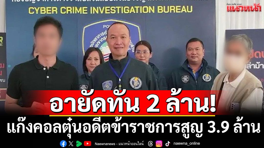 อายัดทัน 2 ล้าน! แก๊งคอลตุ๋นอดีตข้าราชการสูญ 3.9 ล้าน พร้อมส่งเงินคืนผู้เสียหาย