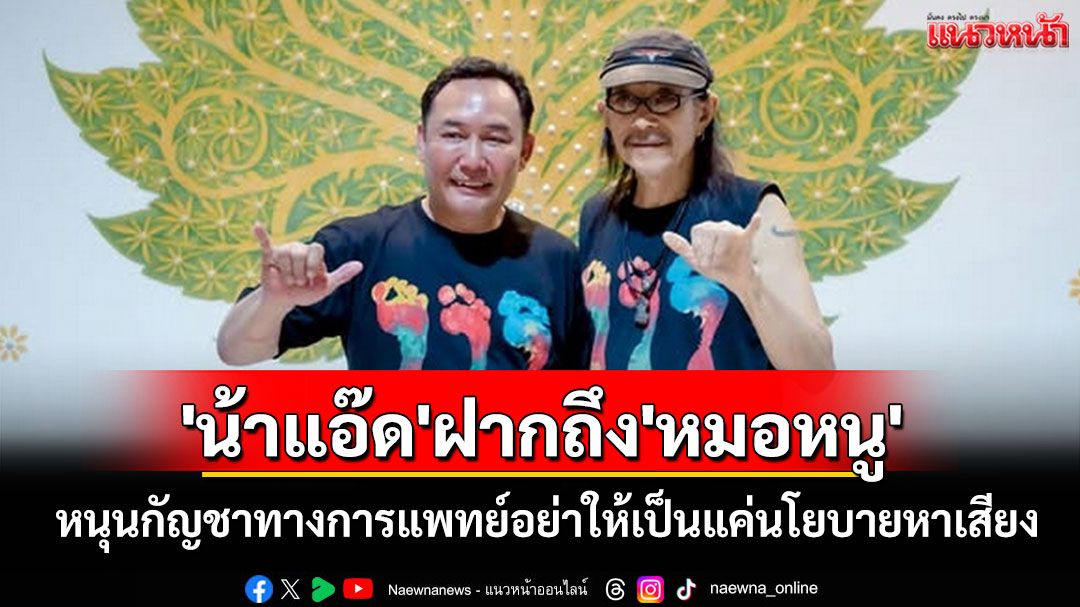 'น้าแอ๊ด'โพสต์เฟสฯถึง'หมอหนู'หนุนกัญชาทางการแพทย์อย่าให้เป็นแค่เพียงนโยบายหาเสียง