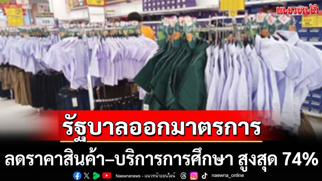 รัฐบาลออกมาตรการ ช่วยลดภาระค่าครองชีพ ลดราคาสินค้า–บริการการศึกษา สูงสุด 74%