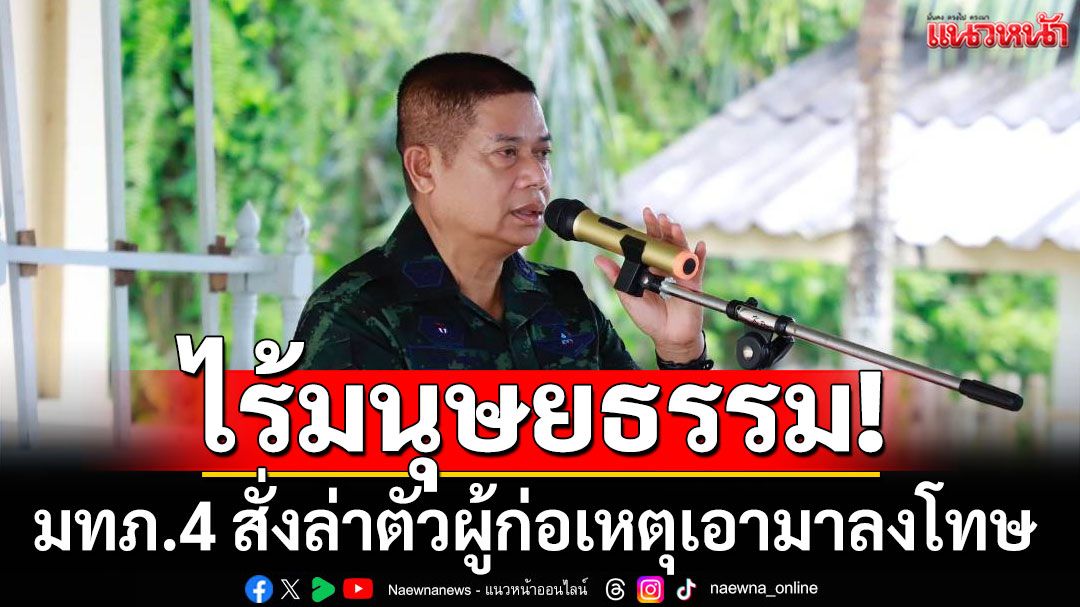 มทภ.4 พบชาวไทยพุทธตากใบ ซัดผู้ก่อเหตุไร้มนุษยธรรม สั่งไล่ล่าตัวเอาคนผิดมาลงโทษ