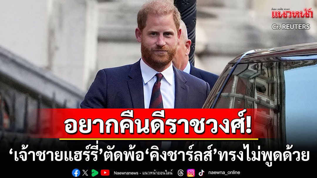 'กษัตริย์ชาร์ลส์ที่3'ทรงไม่พูดด้วยแล้ว! 'เจ้าชายแฮร์รี่'ตัดพ้ออยากคืนดีราชวงศ์อังกฤษอีกครั้ง