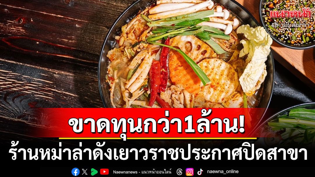 เศรษฐกิจพ่นพิษ! ร้านหม่าล่าดังเยาวราชประกาศปิดสาขา ขาดทุบยับกว่า1ล้านบาท