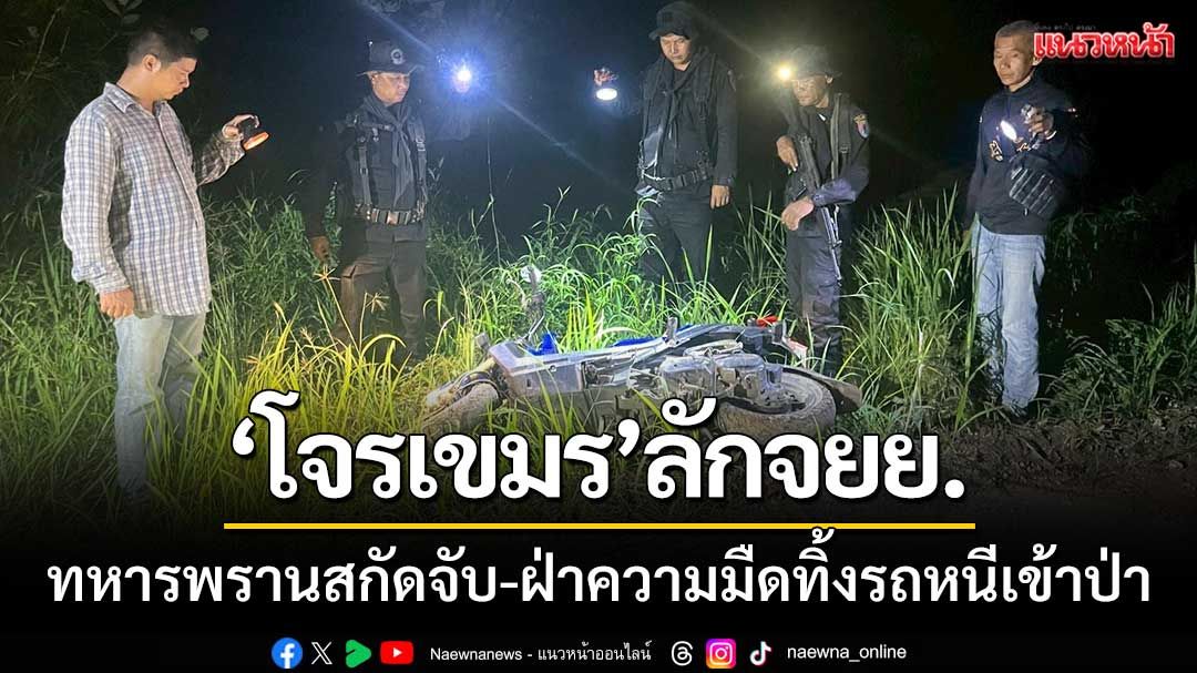 ทหารพรานสกัดจับ! ‘โจรเขมร-ขโมยจยย.ลอบข้ามแดน' ฝ่าความมืด-ทิ้งรถหนีเข้าป่า