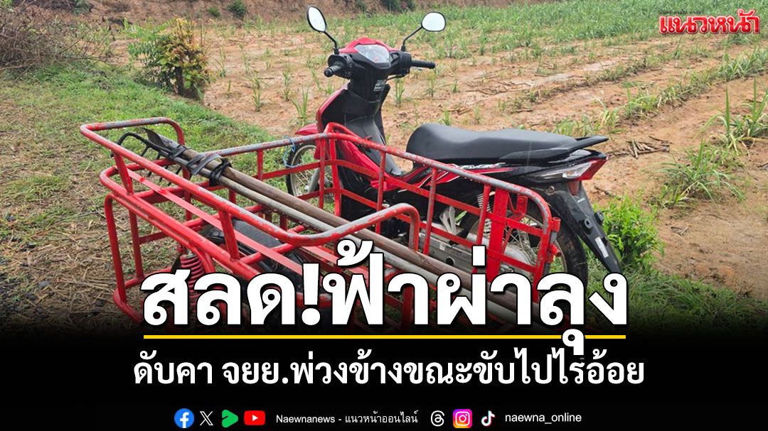 สลด! ฟ้าผ่าลุงดับขณะขี่ จยย.ไปไร่อ้อย เมียเผยห้ามแล้วไม่ฟังห่วงน้ำหลังฝนถล่ม