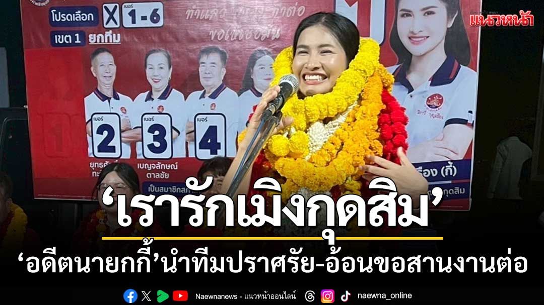 อดีตนายกกี้-นำทีม! ‘เรารักเมิงกุดสิม’ ปราศรัยอ้อนชาวบ้าน-ขอสานงานต่อ