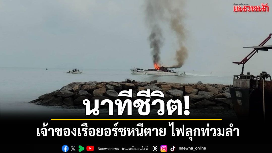ระทึก! ไฟไหม้เรือยอร์ชหรูกลางอ่าวนาจอมเทียน เจ้าของเผยวินาทีหนีตาย