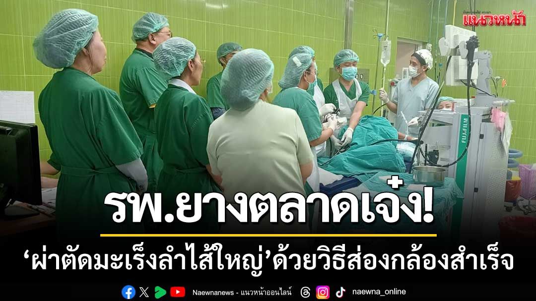 รพ.ยางตลาดเจ๋ง! ‘ผ่าตัดมะเร็งลำไส้ใหญ่’ ด้วยวิธีส่องกล้องสำเร็จ-สร้างมิติใหม่การรักษา