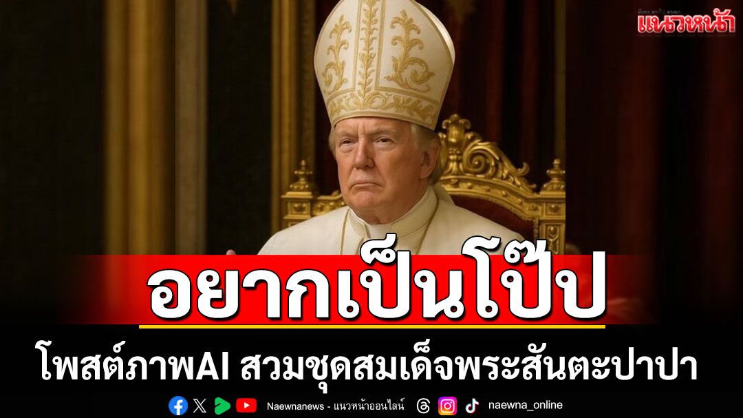 'ทรัมป์' โพสต์ภาพตัวเองสร้างจาก AI สวมชุดสมเด็จพระสันตะปาปา พร้อมยิงมุก 'อยากเป็นโป๊ป'