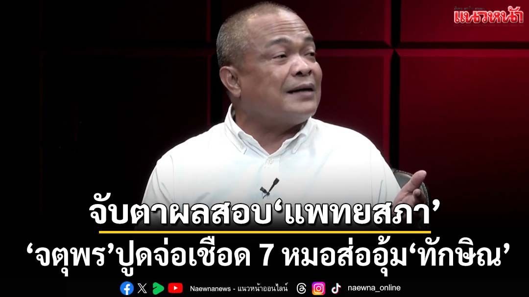 จับตาผลสอบ‘แพทยสภา’ 8 พ.ค. ‘จตุพร’เชื่อทำการเมืองเปลี่ยน ปูดจ่อเชือด 7 หมอส่ออุ้ม‘ทักษิณ’