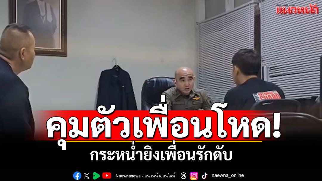 คุมตัวเพื่อนปืนโหด! กระหน่ำยิงเพื่อนรักดับ เจ้าตัวปัดไม่ใช่ปมชู้สาว