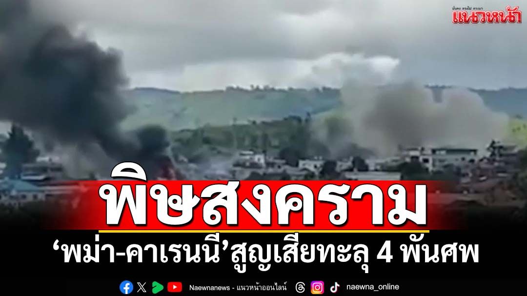 พิษสงคราม!‘พม่า-คาเรนนี’สูญเสียทะลุ 4 พันศพ KAจ่อยึดเบ็ดเสร็จที่มั่นฝั่งรัฐบาล