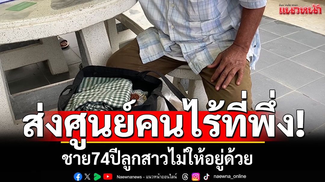 ส่งศูนย์ไร้ที่พึ่ง! ชาย74ปีลูกสาวไม่ให้อยู่ด้วย 'พมจ.ระยอง'ประสานครอบครัวหาทางออก