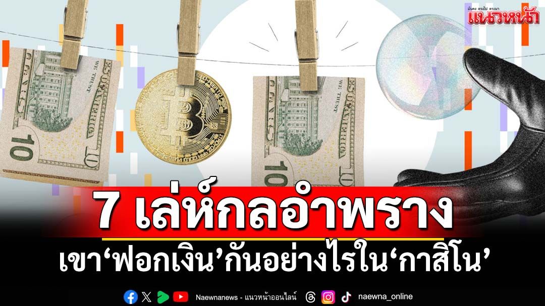 เปิดละเอียดยิบ!!!  เขาฟอกเงินกันอย่างไรใน‘กาสิโน’ ผ่าน 7 เล่ห์กลอำพราง