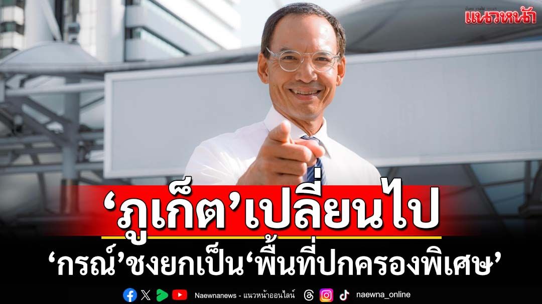 ‘ภูเก็ต’วันนี้! ‘กรณ์’เผยเปลี่ยนไป 7 ข้อ ชงยกเป็น‘พื้นที่ปกครองพิเศษ’