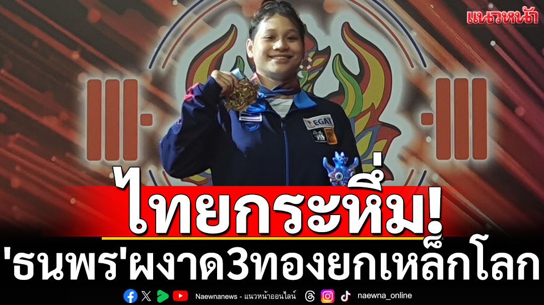 ไทยกระหึ่ม! 'ธนพร'ผงาด3ทองยกเหล็กโลก