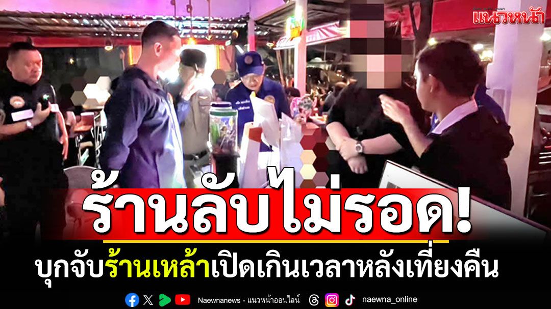 ร้านลับๆไม่รอด! บุกจับสถานบันเทิงเปิดเกินเวลา รองรับขาแดนซ์หลังเที่ยงคืน