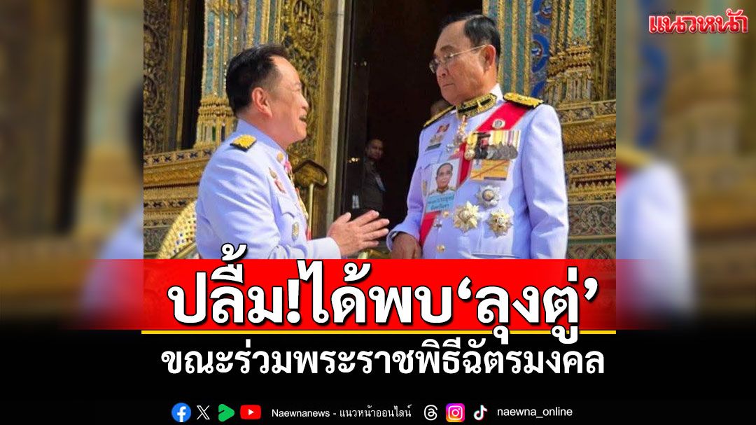 'อนุทิน'ปลื้ม!ได้พบ'ลุงตู่' ขณะร่วมพระราชพิธีฉัตรมงคล