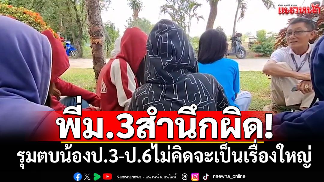 เปิดใจพี่ม.3สำนึกผิด! รุมตบน้องป.3-ป.6 ไม่คิดว่าจะเป็นเรื่องใหญ่