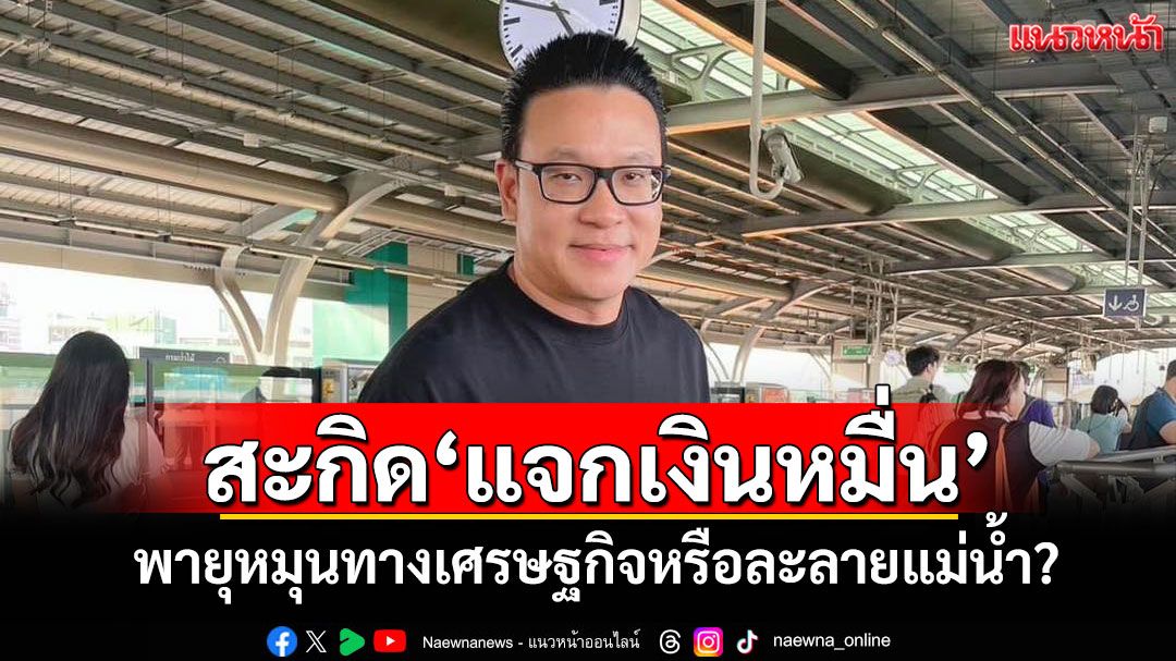 ‘สกลธี’สะกิด‘แจกเงินหมื่น’ พายุหมุนทางเศรษฐกิจหรือละลายแม่น้ำ?