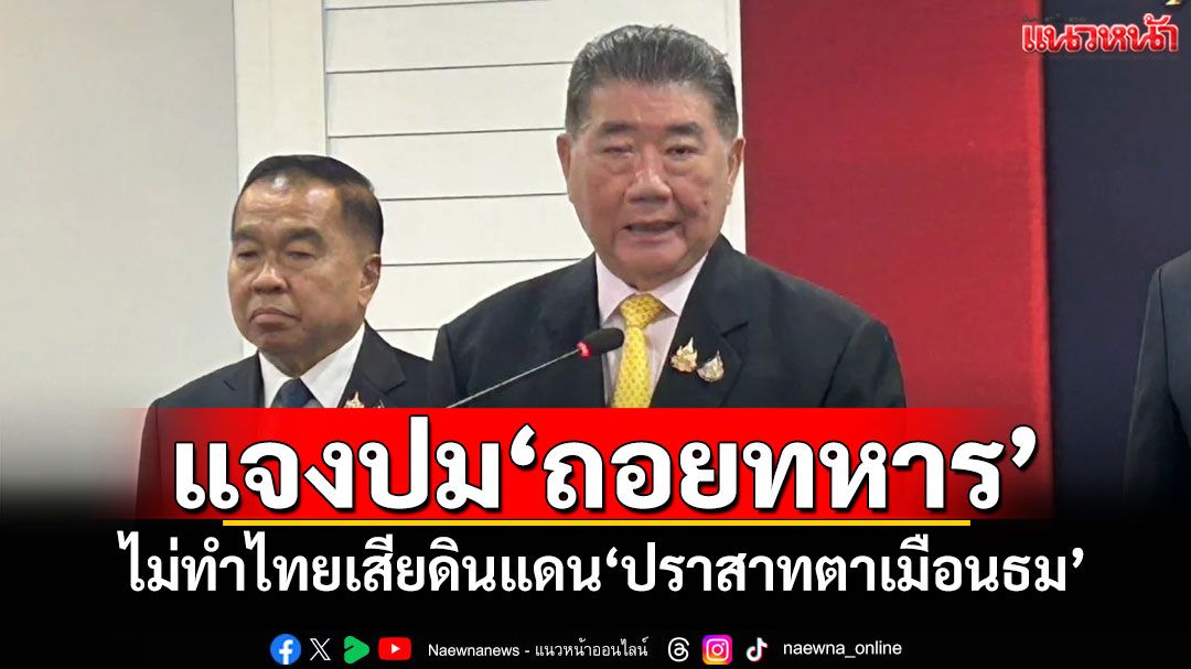 'ภูมิธรรม'แจงปม'ถอยทหาร' ไม่ทำไทยเสียดินแดน'ปราสาทตาเมือนธม'