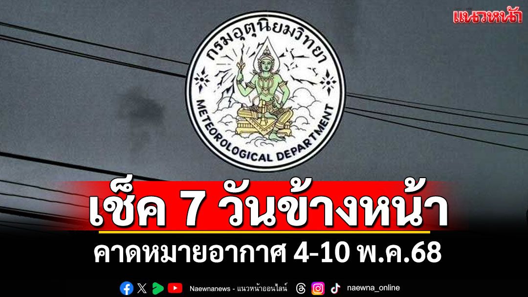 มาแล้ว! กรมอุตุฯคาดหมายอากาศ 7 วันข้างหน้า ตั้งแต่ 4-10 พ.ค.68