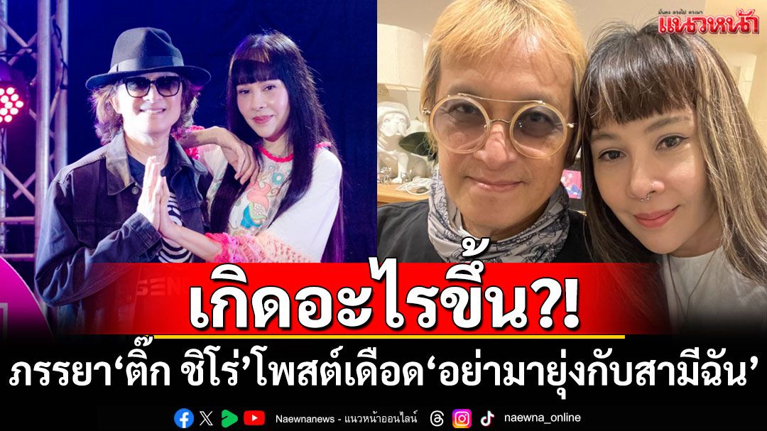 เกิดอะไรขึ้น?! ภรรยา'ติ๊ก ชิโร่'โพสต์เดือด'อย่ามายุ่งกับสามีฉัน'