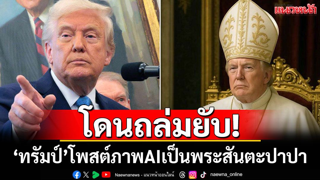 โดนถล่มยับ! 'โดนัลด์ ทรัมป์'โพสต์ภาพ AI เป็นพระสันตะปาปา