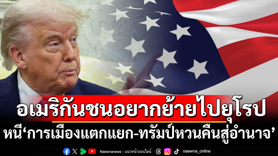 ‘การเมืองแตกแยก-ทรัมป์หวนคืนสู่อำนาจ’ ทำอเมริกันชนอยากหนีไปอยู่ยุโรป