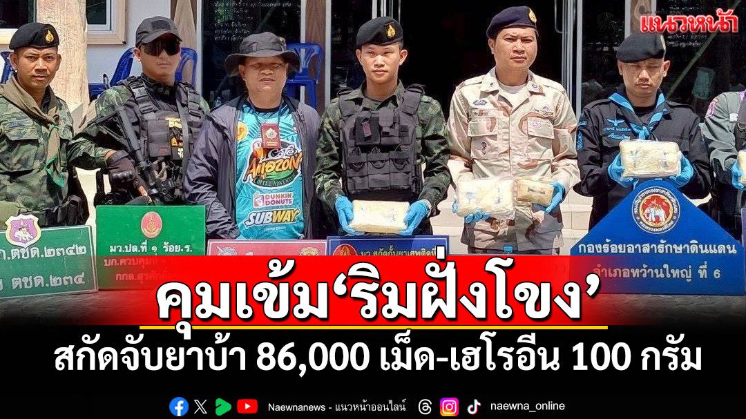 คุมเข้ม'ริมฝั่งโขง' สกัดจับยาบ้า 86,000 เม็ด-เฮโรอีน 100 กรัม