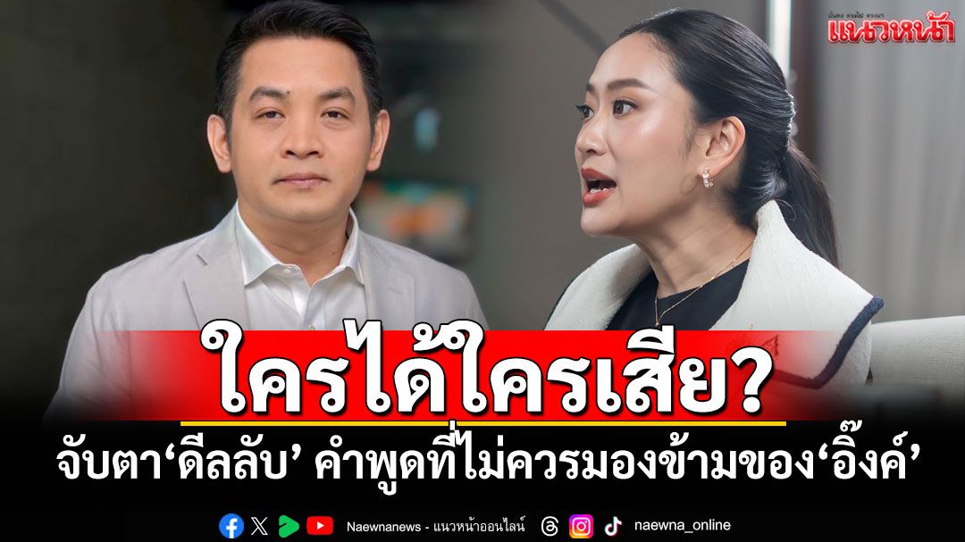 ใครได้ใครเสีย? ‘สุริยะใส’จับตา‘ดีลลับ’ คำพูดที่ไม่ควรมองข้ามของ‘อิ๊งค์’