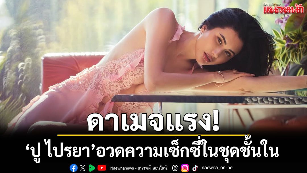 ดาเมจแรง! 'ปู ไปรยา'อวดความเซ็กซี่ในชุดชั้นในตัวจิ๋ว ทำเอาแฟนๆแห่ซูม