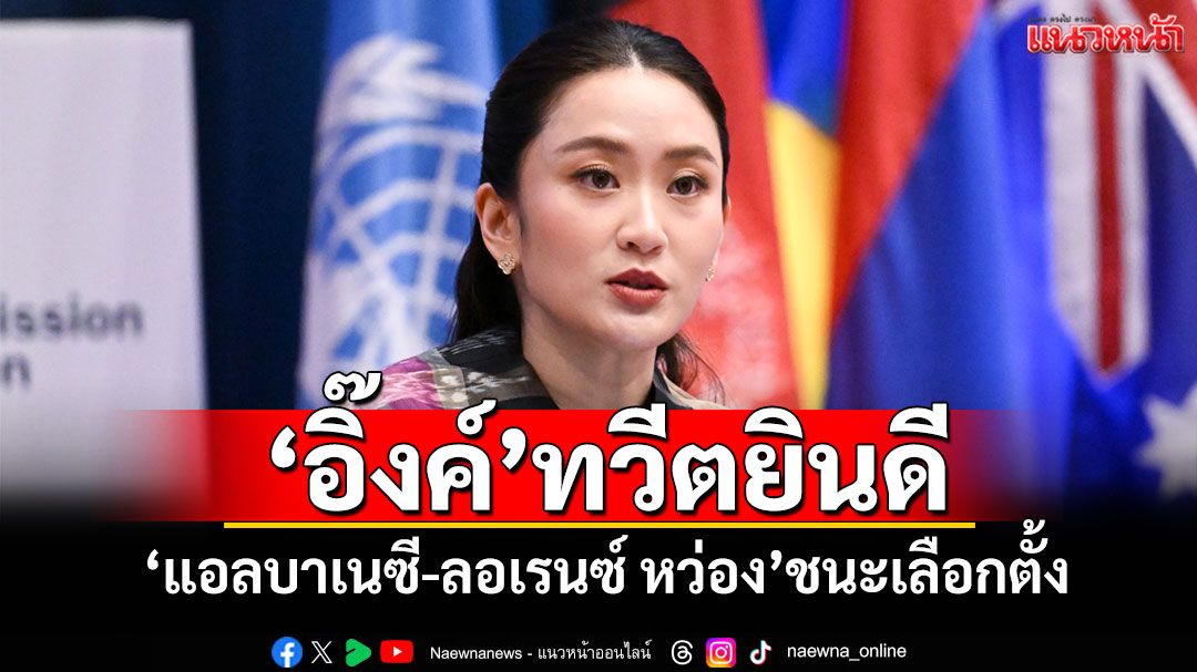 'อิ๊งค์'ทวีตยินดี 'แอลบาเนซี-ลอเรนซ์ หว่อง'ชนะเลือกตั้ง