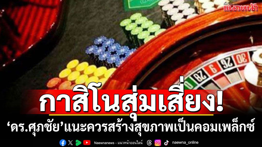 'ดร.ศุภชัย'ลั่นไทยควรสร้างสุขภาพเป็นคอมเพล็กซ์ ชี้กาสิโนสุ่มเสี่ยง-ขาดความน่าเชื่อถือด้านกฎมาย
