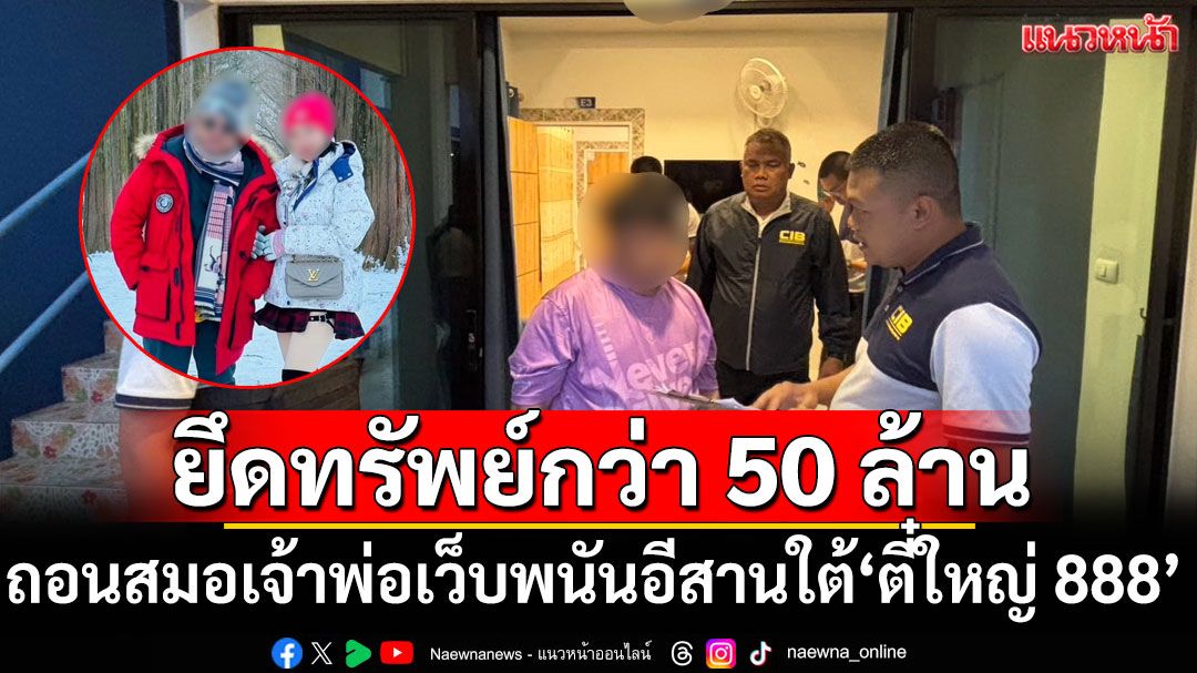 ถอนสมอเจ้าพ่อเว็บพนันอีสานใต้ 'ตี๋ใหญ่ 888'  รวบ 13 ผู้ต้องหา-ยึดทรัพย์สินกว่า 50 ล้านบาท