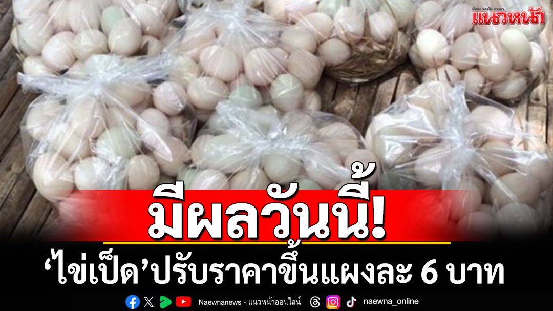 วันนี้ ‘ไข่เป็ด’ ปรับราคาขึ้นแผงละ 6 บาท