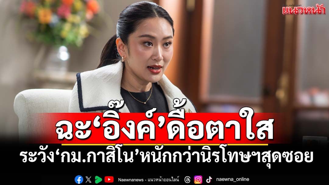 ถามตอบ 7 ข้อ!ฉะ‘อิ๊งค์’ดื้อตาใสดันกม.กาสิโน ระวังหนักกว่า‘นิรโทษกรรม’สุดซอย