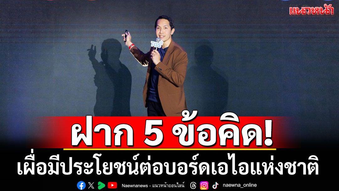 ฝาก 5 ข้อคิด! ถึงบอร์ดเอไอแห่งชาติ เชื่อยุคของ AI มาแน่ หวังใช้ปลอดภัย-สร้างสรรค์-ทั่วถึง