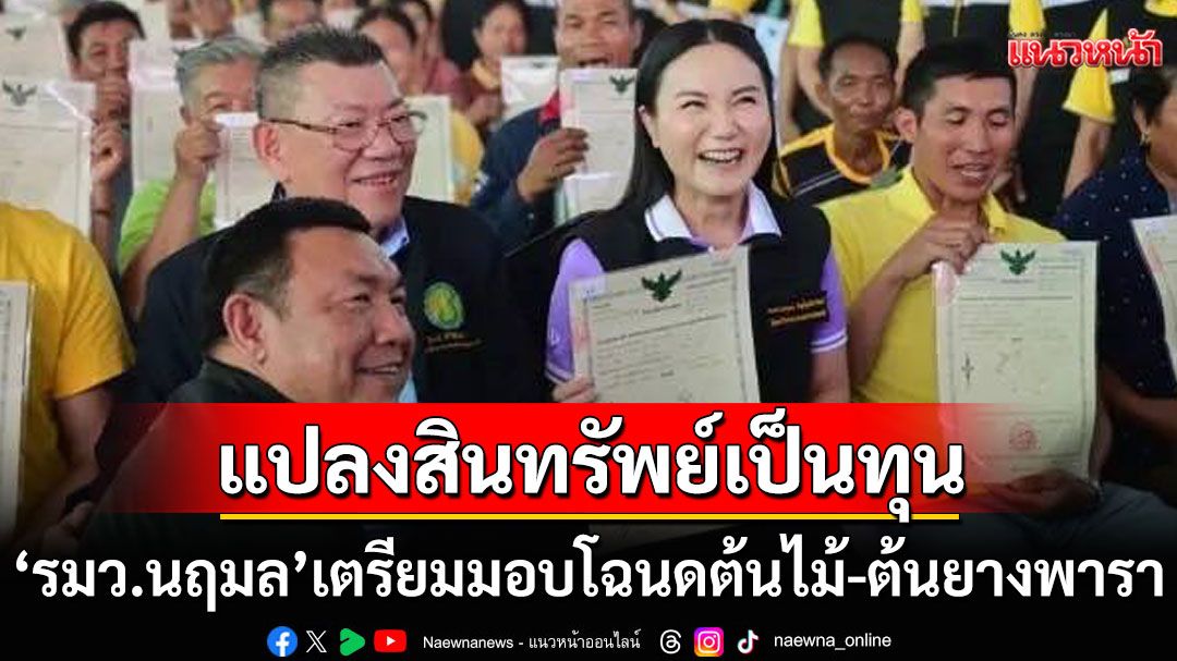 'รมว.นฤมล'เตรียม kick off มอบโฉนดต้นไม้-ต้นยางพารา หวังช่วยแปลงสินทรัพย์ให้เป็นทุน