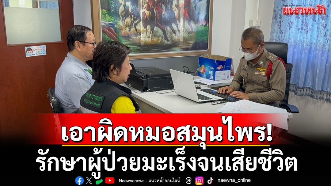 สสจ.ปราจีนบุรี แจ้งความเจ้าสำนักสมุนไพร รักษาผู้ป่วยมะเร็งจนเสียชีวิต