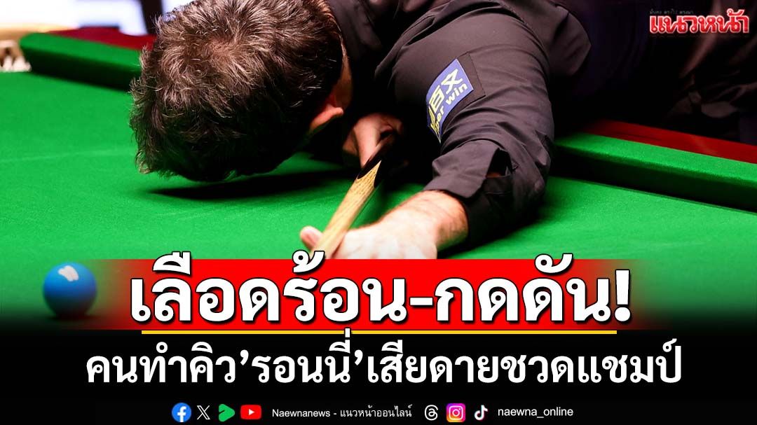 เลือดร้อน-กดดัน! คนทำคิว’รอนนี่’เสียดายชวดแชมป์