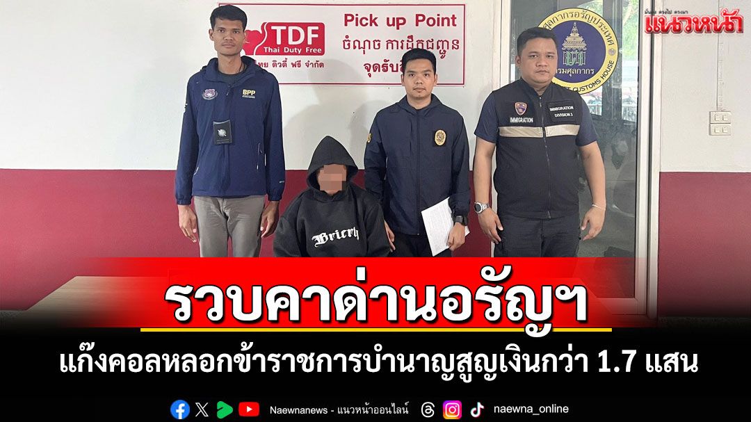 รวบหนุ่มแก๊งคอลหลอกข้าราชการบำนาญสูญเงินกว่า 1.7 แสนคาด่าน ตม.อรัญฯ