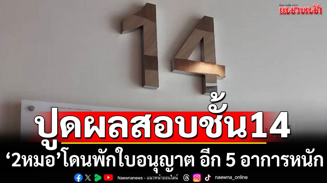 ปูดผลสอบชั้น 14 ‘2 หมอ’ โดนพักใบอนุญาต อีก 5 อาการหนัก อาจโดนโทษหนัก