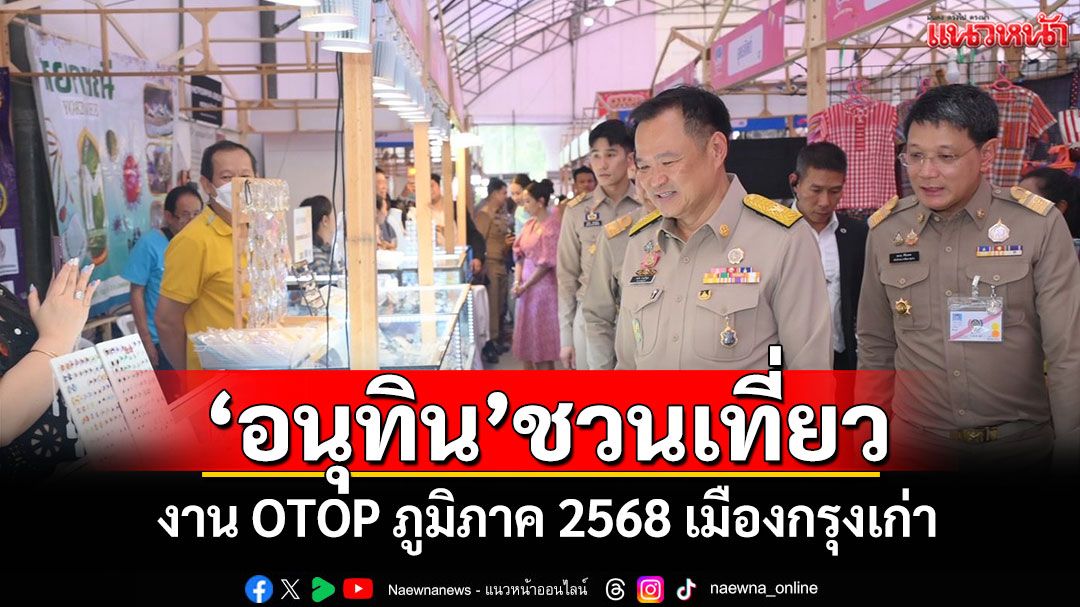 ‘อนุทิน’ชวนเที่ยว! งาน OTOP ภูมิภาค 2568 เมืองกรุงเก่า