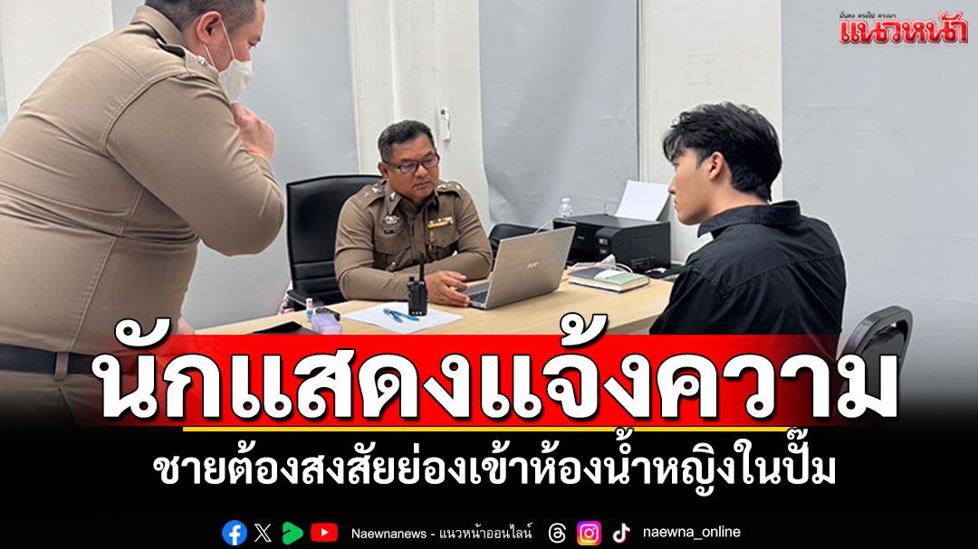 นักแสดงหนุ่มโร่แจ้งความ ชายปริศนาเดินเข้าห้องน้ำหญิง เกรงเป็นภัยสังคม