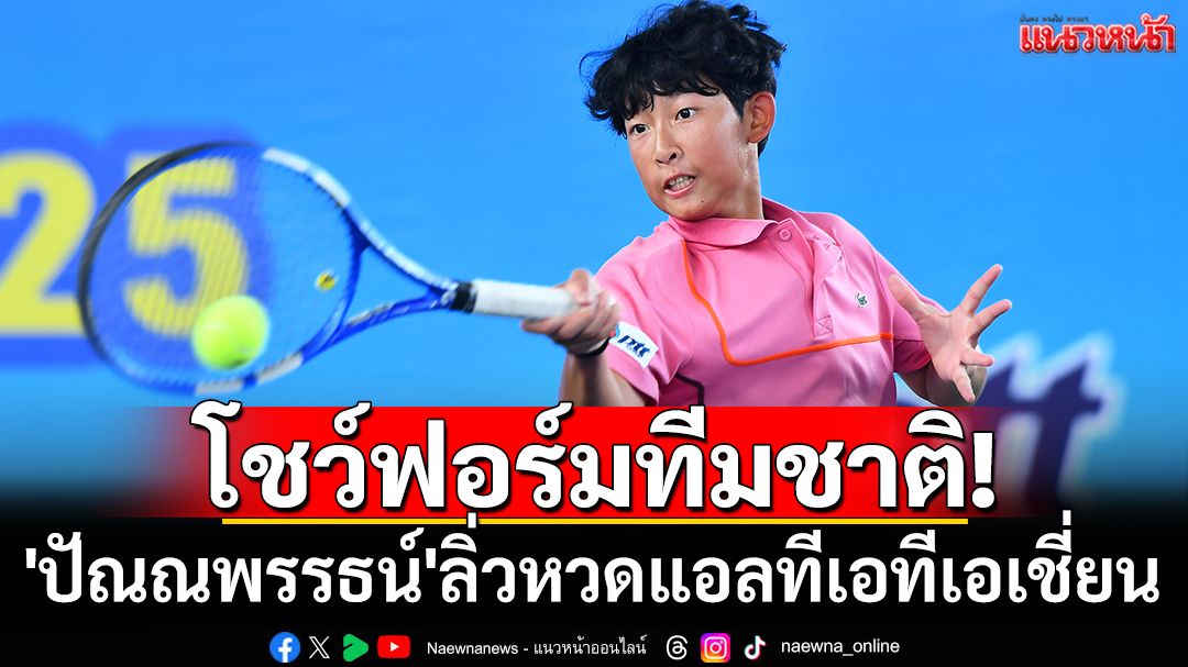 โชว์ฟอร์มทีมชาติ! 'ปัณณพรรธน์'ลิ่วหวดแอลทีเอทีเอเชี่ยน