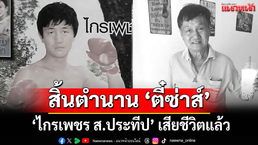สิ้นตำนาน 'ตี๋ซ่าส์' วงการมวยเศร้า 'ไกรเพชร ส.ประทีป' เสียชีวิตแล้ว