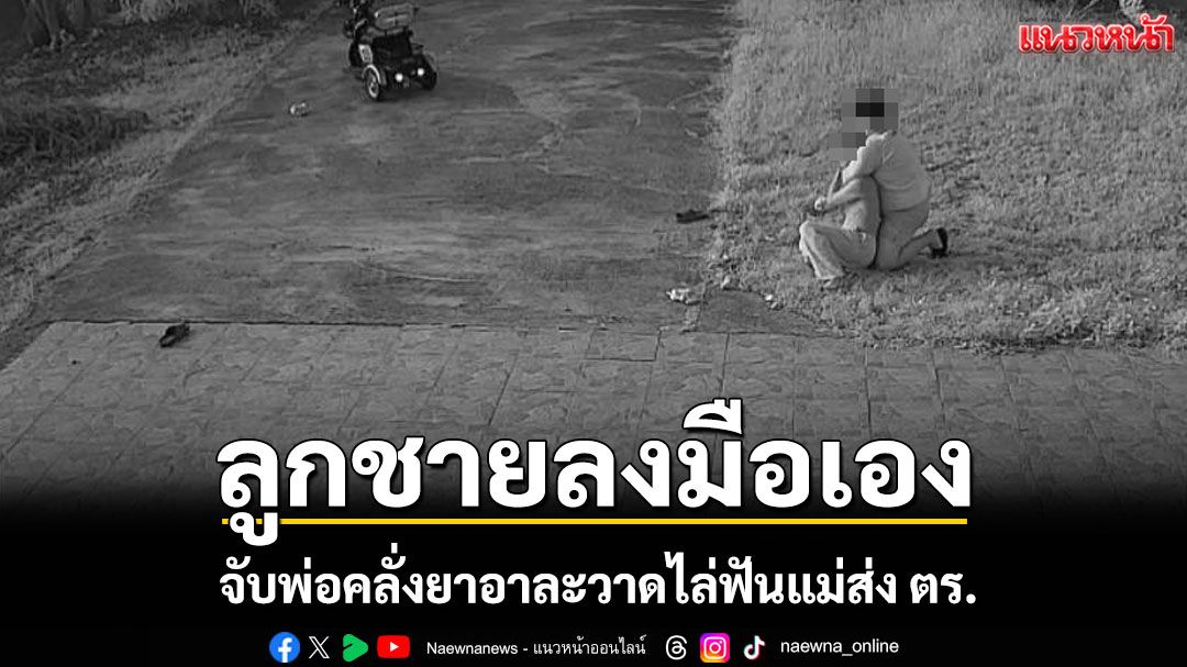 ลูกชายสุดทน! สยมพ่อคลั่งยาอาละวาดไล่ฟันแม่ แจ้งตำรวจดำเนินคดี