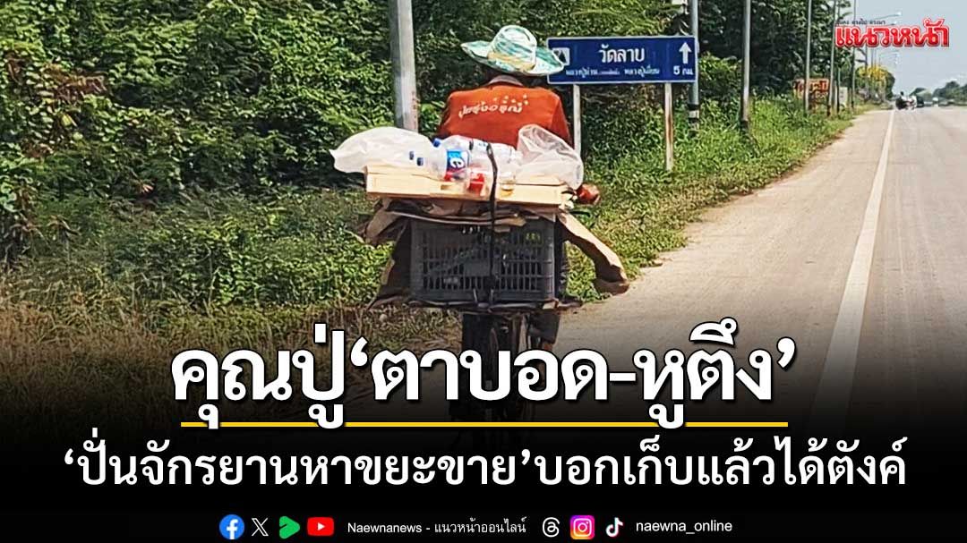 คุณปู่ตาบอด-หูตึง ‘ปั่นจักรยานหาขยะขาย’ ลูกหลานเตือนไม่ฟัง-บอกเก็บแล้วได้ตังค์