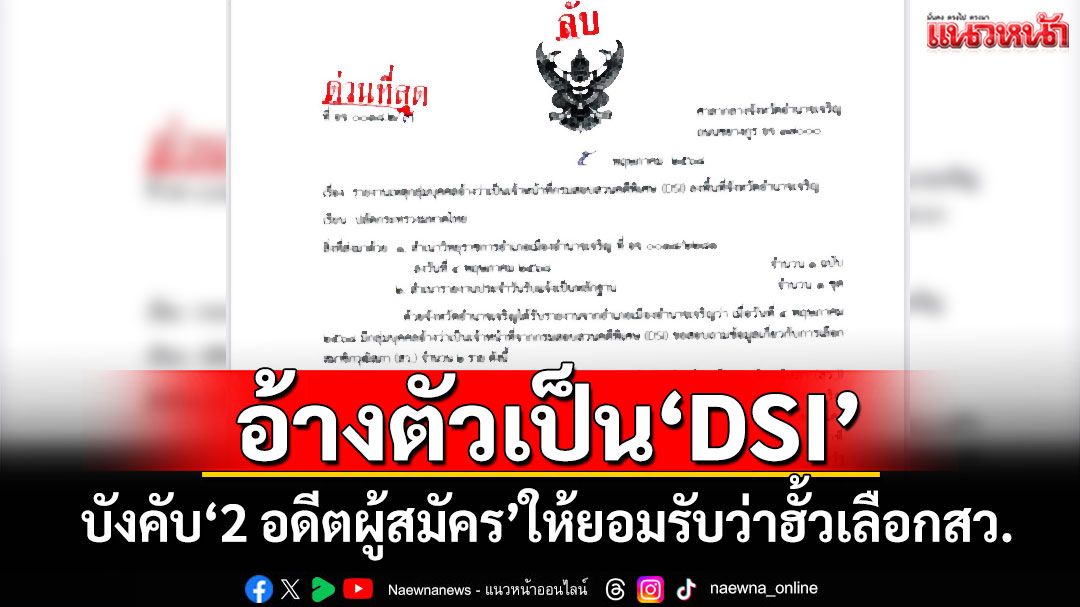 ‘ผู้ว่าฯอำนาจเจริญ’แจ้ง‘ปลัด มท.’ พบบุคคลอ้างตัวเป็น‘DSI’ บังคับ‘2 อดีตผู้สมัคร’ให้ยอมรับว่าฮั้วเลือกสว.