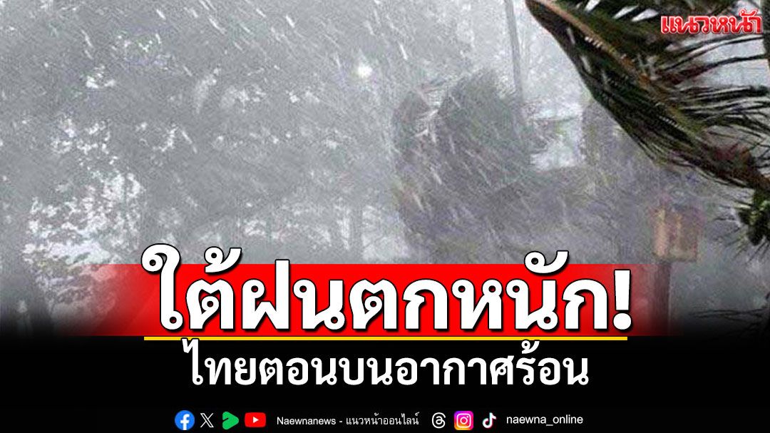 สภาพอากาศวันนี้! เตือนใต้ฝนตกหนัก เสี่ยงน้ำท่วมฉับพลัน ไทยตอนบนอากาศร้อน ลมกระโชกแรง